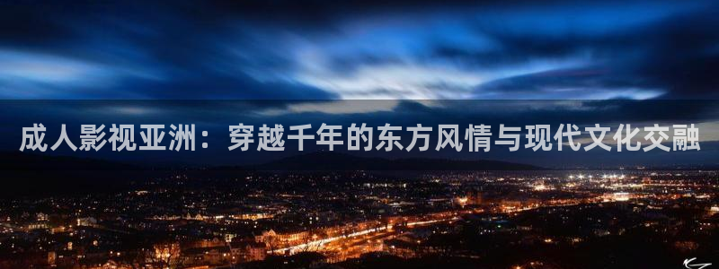 ,秋霞影院：成人影视亚洲：穿越千年的东方风情与现代文化交融