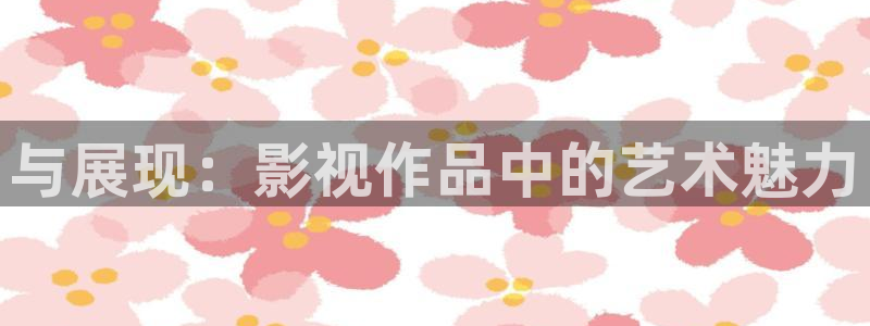秋霞影视在线看一级：与展现：影视作品中的艺术魅力