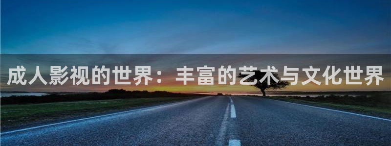 秋霞成人午夜伦在线观看：成人影视的世界：丰富的艺术与文化世界