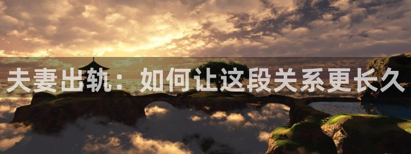 秋霞撸丝在线视频：夫妻出轨：如何让这段关系更长久
