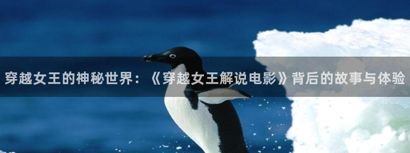 秋霞飘雪网：穿越女王的神秘世界：《穿越女王解说电影》背后的故事与体验