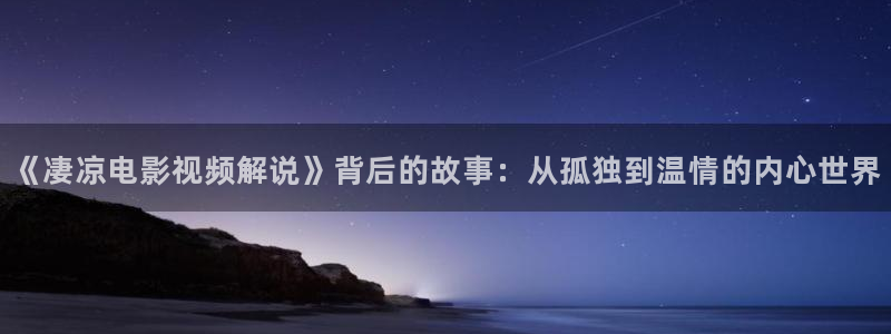 秋霞电影院黄片：《凄凉电影视频解说》背后的故事：从孤独到温情的内心世界