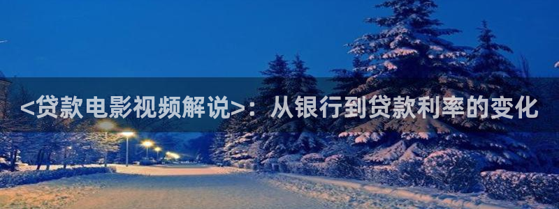 秋霞av网站：<贷款电影视频解说>：从银行到贷款利率的变化