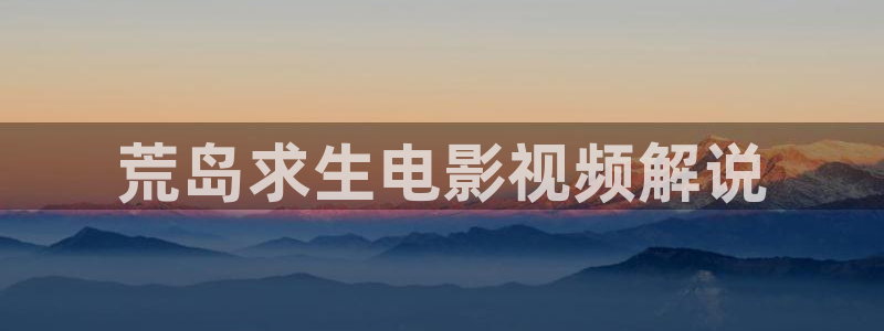 九七秋霞电影：荒岛求生电影视频解说