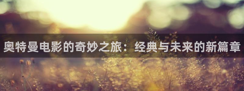 秋霞影院善良的嫂子：奥特曼电影的奇妙之旅：经典与未来的新篇章