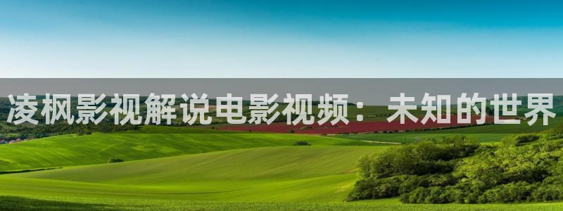 秋霞影院小说：凌枫影视解说电影视频：未知的世界