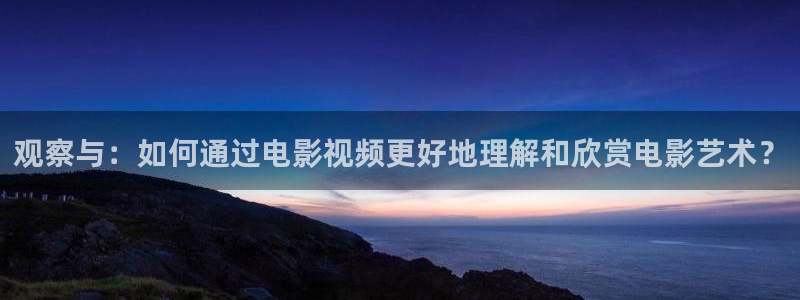 秋霞电影在线韩国：观察与：如何通过电影视频更好地理解和欣赏电影艺术？