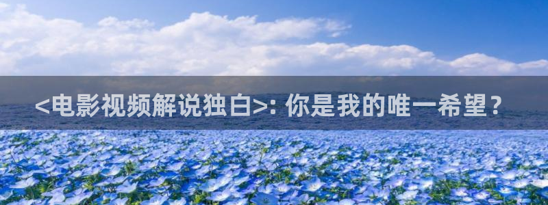 九九影视秋霞：<电影视频解说独白>: 你是我的唯一希望？