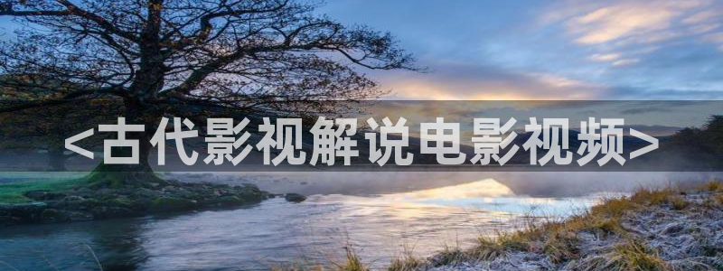 秋霞电影网络：<古代影视解说电影视频>